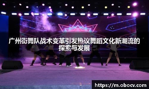 广州街舞队战术变革引发热议舞蹈文化新潮流的探索与发展