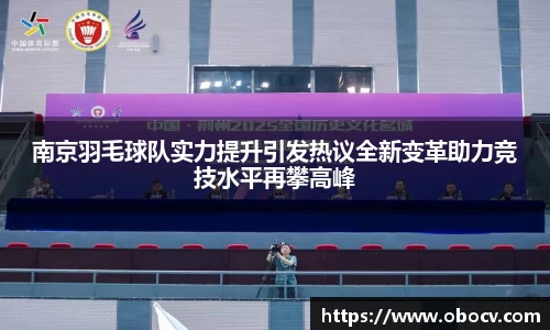 南京羽毛球队实力提升引发热议全新变革助力竞技水平再攀高峰