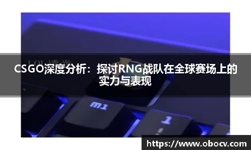 CSGO深度分析：探讨RNG战队在全球赛场上的实力与表现