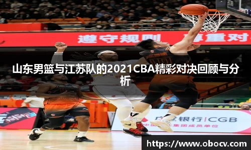 山东男篮与江苏队的2021CBA精彩对决回顾与分析