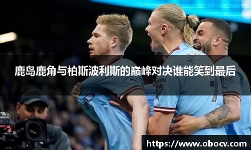 鹿岛鹿角与柏斯波利斯的巅峰对决谁能笑到最后