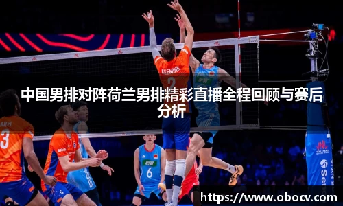中国男排对阵荷兰男排精彩直播全程回顾与赛后分析