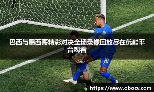 巴西与墨西哥精彩对决全场录像回放尽在优酷平台观看