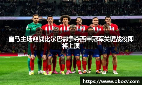 皇马主场迎战比尔巴鄂争夺西甲冠军关键战役即将上演