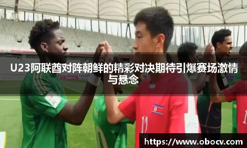 U23阿联酋对阵朝鲜的精彩对决期待引爆赛场激情与悬念