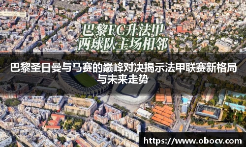 巴黎圣日曼与马赛的巅峰对决揭示法甲联赛新格局与未来走势