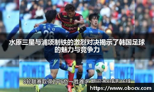 水原三星与浦项制铁的激烈对决揭示了韩国足球的魅力与竞争力