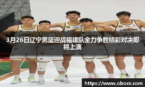 3月26日辽宁男篮迎战福建队全力争胜精彩对决即将上演