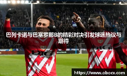 巴列卡诺与巴塞罗那B的精彩对决引发球迷热议与期待